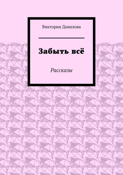 Книга Забыть всё. Рассказы (Виктория Данилова)